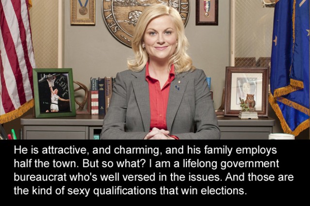 He is attractive, and charming, and his family employs half the town. But so what? I am a lifelong government bureaucrat who's well versed in the issues. And those are the kind of sexy qualifications that win elections. 