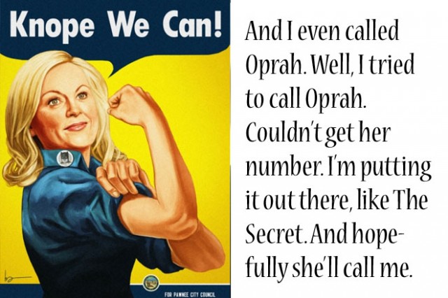 And I even called Oprah. Well, I tried to call Oprah. Couldn’t get her number. I’m putting it out there, like The Secret. And hopefully she’ll call me.